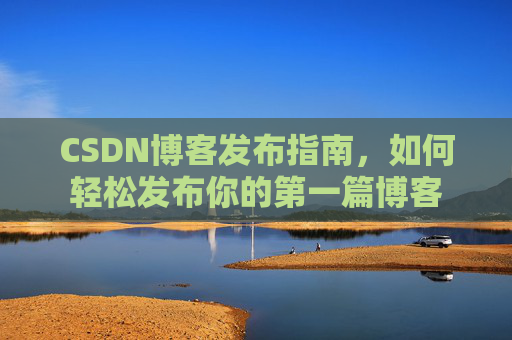 CSDN博客发布指南，如何轻松发布你的第一篇博客